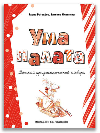 Ума палата. Детский фразеологический словарь /Рогалева Е. И., Никитина Т. Г. ИД Мещерякова