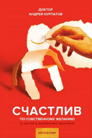 Счастлив по собственному желанию. Курпатов А.В. Printed books Капитал
