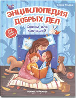 Энциклопедия добрых дел: сказки для малышей. Ульева Е. Printed books Феникс-Премьер