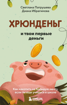 Хрюнденьг и твои первые деньги. Как накопить на большую мечту, если ты еще учишься в школе Printed books Эксмо