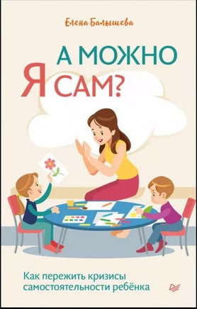 А можно я сам? Как пережить кризисы самостоятельности ребёнка Printed books Питер