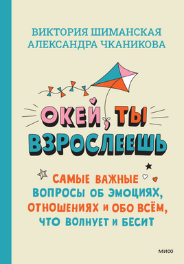Окей, ты взрослеешь. Самые важные вопросы об эмоциях, отношениях и обо всем, что волнует и бесит Printed books Миф