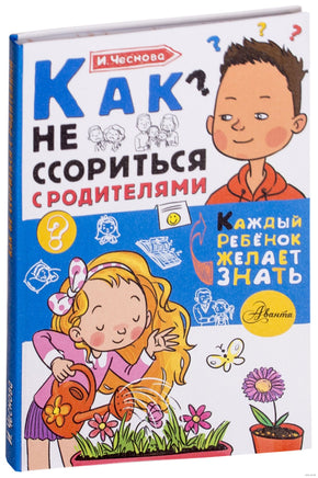 Как не ссориться с родителями. Каждый ребёнок желает знать Printed books АСТ