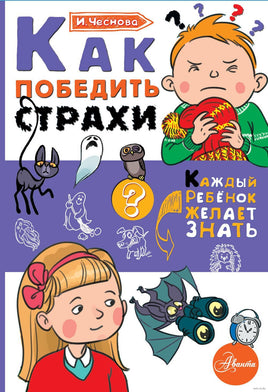 Как победить страхи. Каждый ребёнок желает знать Printed books АСТ