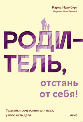 Родитель, отстань от себя! Практики сочувствия для всех, у кого есть дети Printed books МИФ