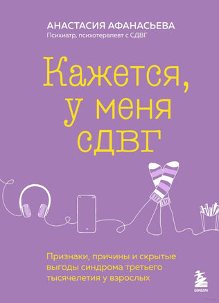 Кажется, у меня СДВГ. Признаки, причины и скрытые выгоды синдрома третьего тысячелетия у взрослых Printed books Эксмо