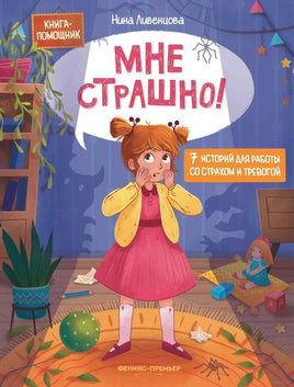 Мне страшно! 7 историй для работы со страхом и тревогой. Ливенцова Н. Printed books Феникс-Премьер