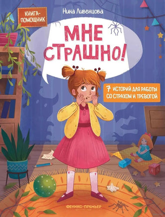 Мне страшно! 7 историй для работы со страхом и тревогой. Ливенцова Н. Printed books Феникс-Премьер