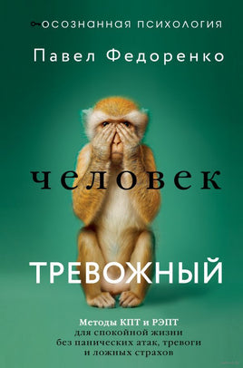 Человек тревожный. Методы КПТ и РЭПТ для спокойной жизни без панических атак, тревоги и ложных страхов Printed books АСТ