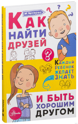 Как найти друзей и быть хорошим другом. Каждый ребёнок должен знать Printed books АСТ