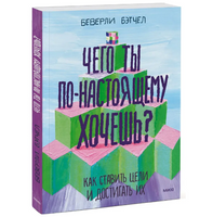 Чего ты по-настоящему хочешь? Как ставить цели и достигать их