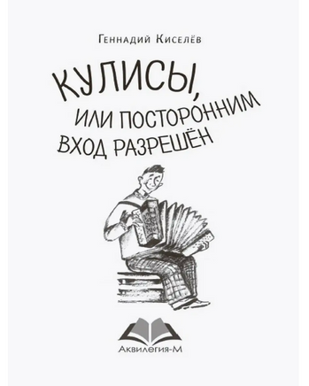 Кулисы, или посторонним вход разрешён Киселёв Г. Printed books Аквилегия