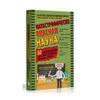 Катастрофически опасная наука. 50 экспериментов для самых отважных
