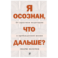 Я осознан, что дальше? От практики медитации к пробужденной жизни
