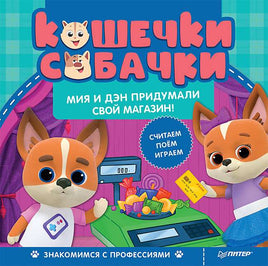 Кошечки-собачки. Знакомимся с профессиями: Мия и Дэн придумали свой магазин! Printed books Питер