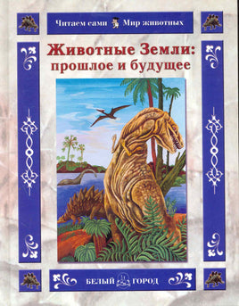 Животные Земли. Прошлое и будущее Printed books Белый город