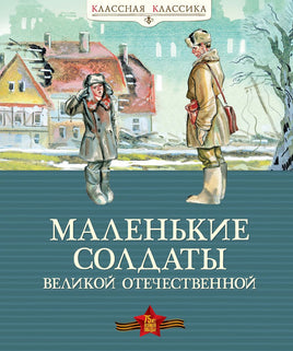 Маленькие солдаты Великой Отечественной. Классная классика Printed books МАХАОН