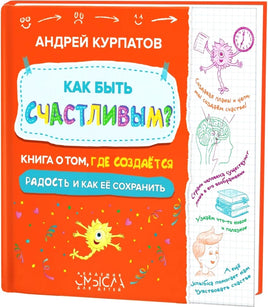 Как быть счастливым? Книга о том, где создается радость и как ее сохранить/Курпатов А.В.