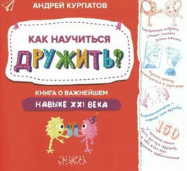 Как научиться дружить? Книга о важнейшем навыке 21 века/Курпатов А.В.