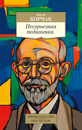 Корчак. Несерьезная педагогика Printed books Азбука Классика