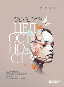 Обретая целостность. Как разрешить внутренний конфликт и начать жить в согласии с собой Printed books Бомбора