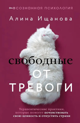 Свободные от тревоги. Терапевтические практики, которые помогут почувствовать свою ценность и отпустить страхи Printed books АСТ взрослые