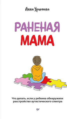 Раненая мама. Что делать, если у ребенка обнаружили расстройство аутистического спектра Printed books Питер