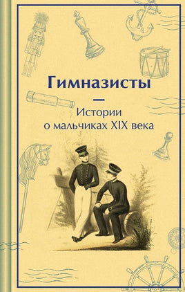 Гимназисты. Истории о мальчиках XIX века Printed books Эксмо