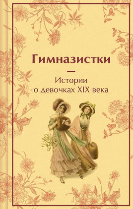Гимназистки. Истории о девочках XIX века (лимитированный дизайн) Printed books Эксмо