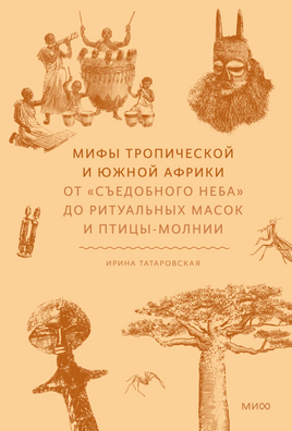 Мифы тропической и южной Африки. От «Съедобного Неба» до ритуальных масок и птицы-молнии Printed books Миф