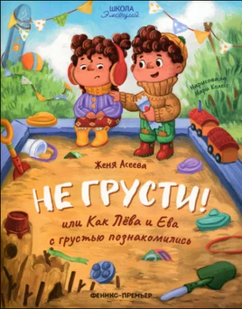 Не грусти! или Как Лева и Ева с грустью познакомились; авт. Асеева; сер. Школа эмоций - [bookvoed_us]