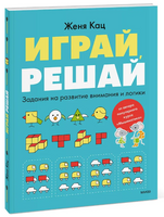 Играй, решай. Задания на развитие внимания и логики. Женя Кац Printed books АСТ