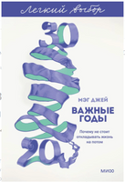 Важные годы. Почему не стоит откладывать жизнь на потом. Легкий выбор Printed books МИФ