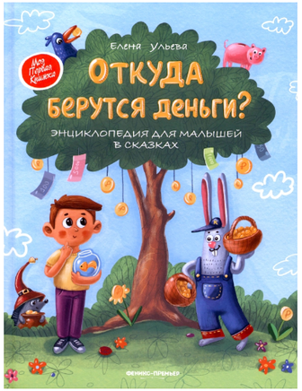 Откуда берутся деньги?: энциклопедия для малышей в сказках. Ульева Е. Printed books Феникс-Премьер