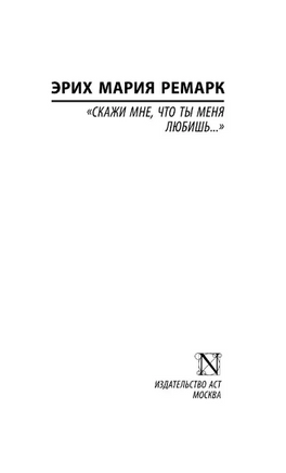 Скажи мне, что ты меня любишь... Ремарк Эрих Мария. Мягкий переплёт Printed books АСТ
