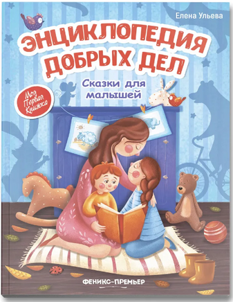 Энциклопедия добрых дел: сказки для малышей. Ульева Е. Printed books Феникс-Премьер