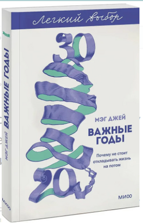 Важные годы. Почему не стоит откладывать жизнь на потом. Легкий выбор Printed books МИФ