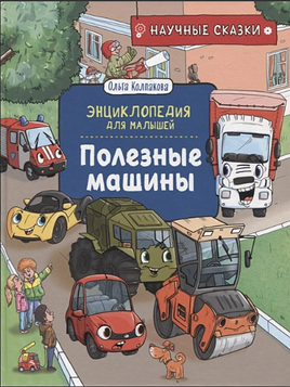 Полезные машины. Энциклопедия для малышей. Научные сказки. Колпакова О. Printed books Росмэн Издательство