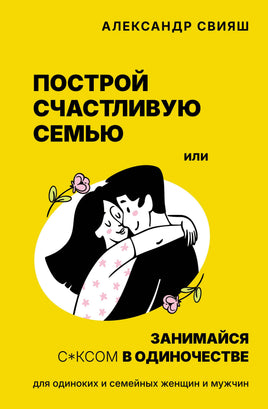 Свияш А. Построй счастливую семью. Для одиноких и семейных женщин и мужчин Printed books АСТ взрослые