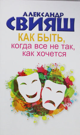 Свияш А. Как быть, когда все не так, как хочется Printed books АСТ взрослое