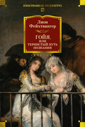Фейхтвангер Л. Гойя, или Тернистый путь познания Print Books Азбука. Большие книги