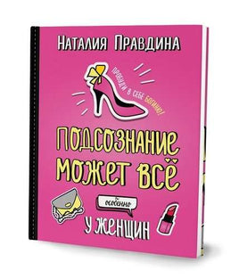 Правдина Н.Б. Подсознание может все. Особенно у женщин Printed books Капитал