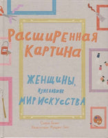 Беннетт Расширенная картина. Женщины, изменившие мир искусства Printed books Ад Маргинем