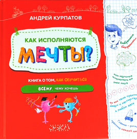 Как исполняются мечты? Книга о том, как обучиться всему, чему хочешь/ Курпатов А.В.